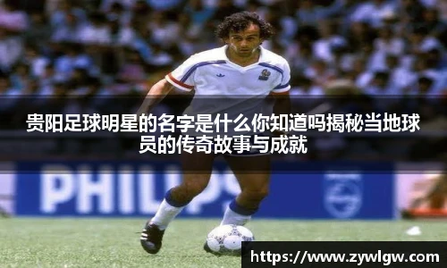 贵阳足球明星的名字是什么你知道吗揭秘当地球员的传奇故事与成就